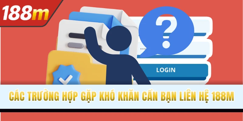 Các trường hợp gặp khó khăn cần bạn liên hệ 188M