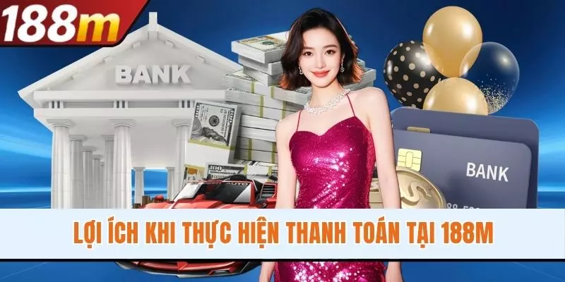 Lợi ích khi thực hiện thanh toán tại 188M