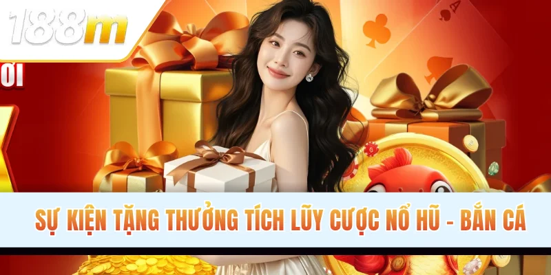 Sự kiện tặng thưởng tích lũy cược Nổ hũ - Bắn cá