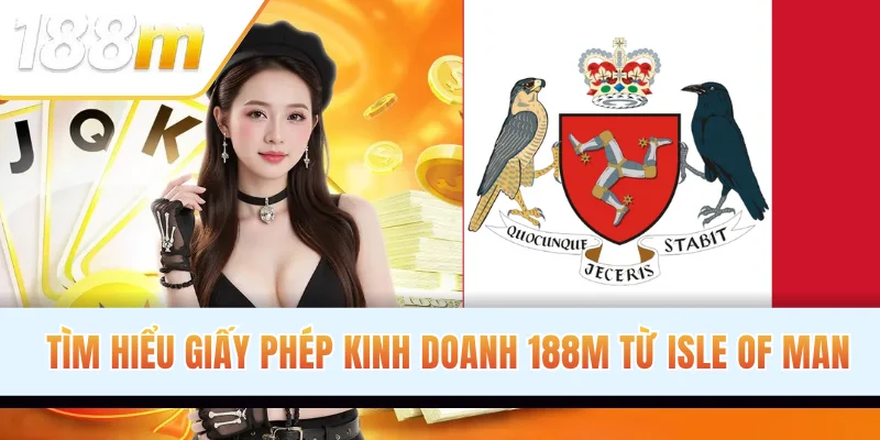 Tìm hiểu giấy phép kinh doanh 188M từ Isle of Man